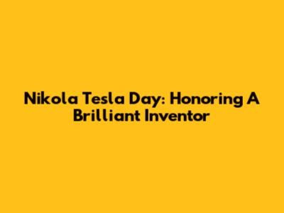 Nikola Tesla Day: Honoring A Brilliant Inventor