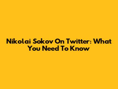 Nikolai Sokov On Twitter: What You Need To Know
