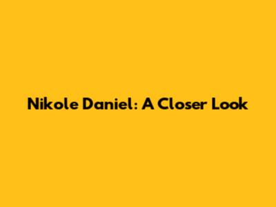 Nikole Daniel: A Closer Look