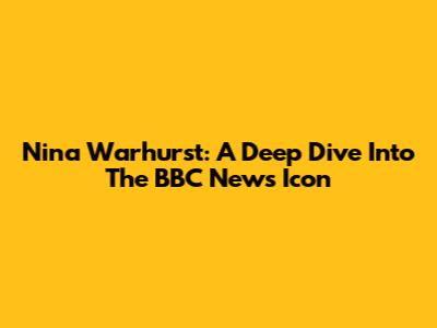 Nina Warhurst: A Deep Dive Into The BBC News Icon