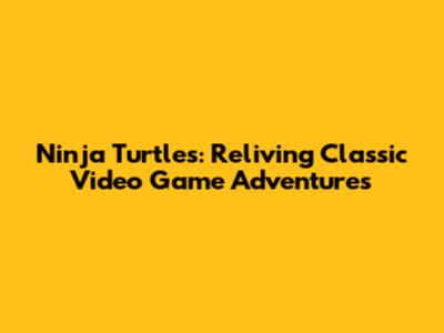 Ninja Turtles: Reliving Classic Video Game Adventures
