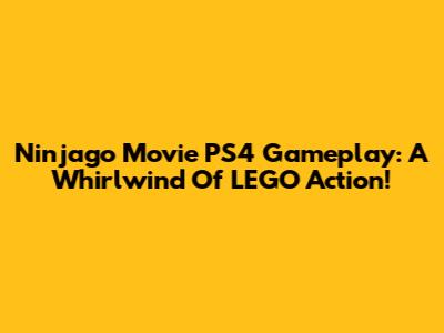 Ninjago Movie PS4 Gameplay: A Whirlwind Of LEGO Action!