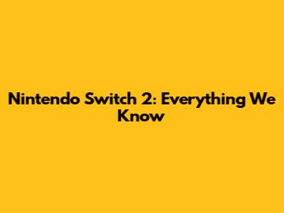 Nintendo Switch 2: Everything We Know
