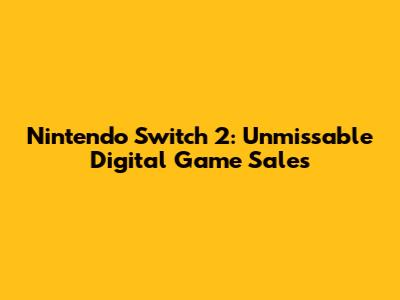 Nintendo Switch 2: Unmissable Digital Game Sales