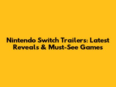 Nintendo Switch Trailers: Latest Reveals & Must-See Games