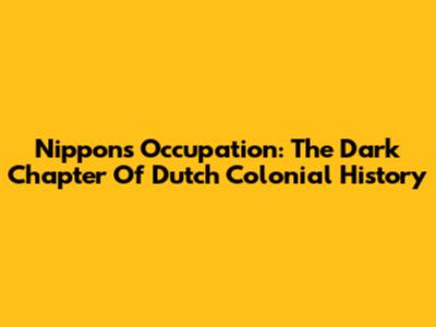 Nippon's Occupation: The Dark Chapter Of Dutch Colonial History
