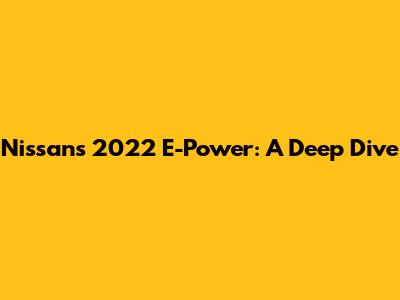 Nissan's 2022 E-Power: A Deep Dive