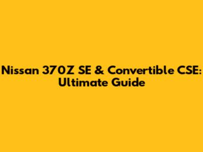 Nissan 370Z SE & Convertible CSE: Ultimate Guide