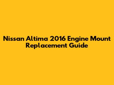 Nissan Altima 2016 Engine Mount Replacement Guide
