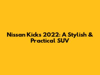 Nissan Kicks 2022: A Stylish & Practical SUV
