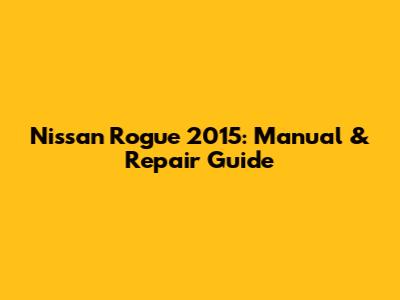 Nissan Rogue 2015: Manual & Repair Guide