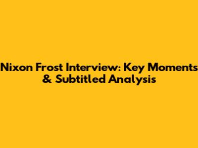 Nixon Frost Interview: Key Moments & Subtitled Analysis