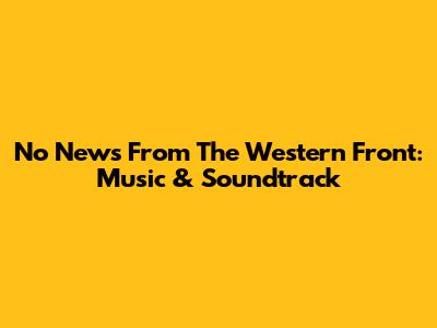 No News From The Western Front: Music & Soundtrack