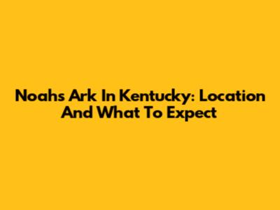 Noah's Ark In Kentucky: Location And What To Expect