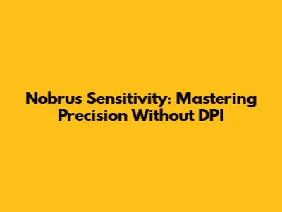 Nobru's Sensitivity: Mastering Precision Without DPI