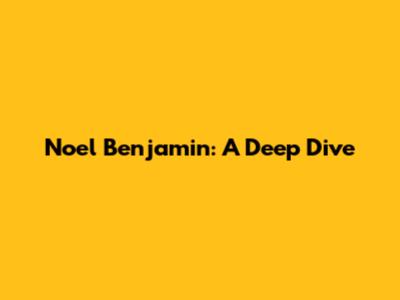 Noel Benjamin: A Deep Dive