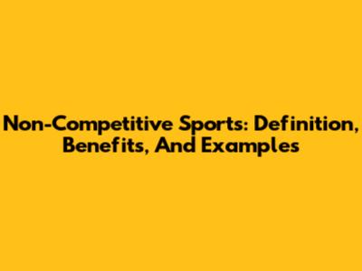 Non-Competitive Sports: Definition, Benefits, And Examples
