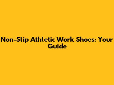 Non-Slip Athletic Work Shoes: Your Guide