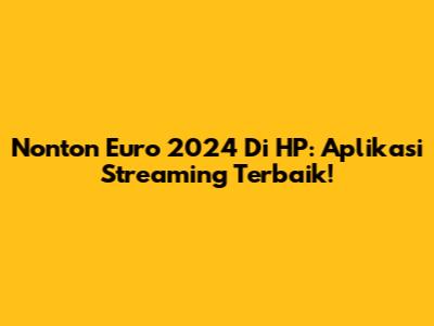 Nonton Euro 2024 Di HP: Aplikasi Streaming Terbaik!