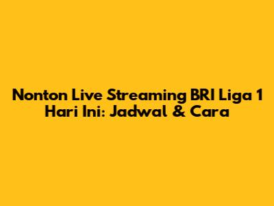 Nonton Live Streaming BRI Liga 1 Hari Ini: Jadwal & Cara