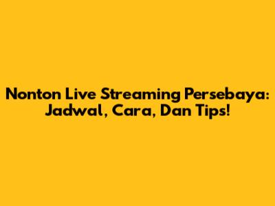Nonton Live Streaming Persebaya: Jadwal, Cara, Dan Tips!