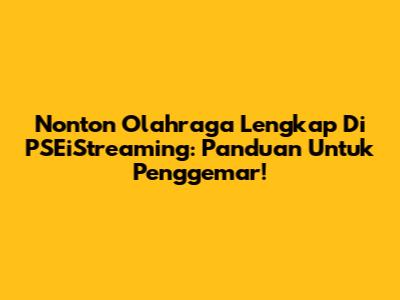 Nonton Olahraga Lengkap Di PSEiStreaming: Panduan Untuk Penggemar!