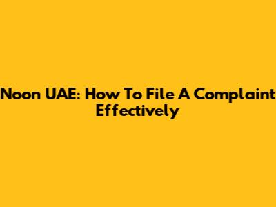 Noon UAE: How To File A Complaint Effectively