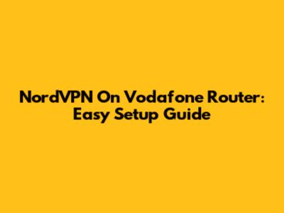 NordVPN On Vodafone Router: Easy Setup Guide