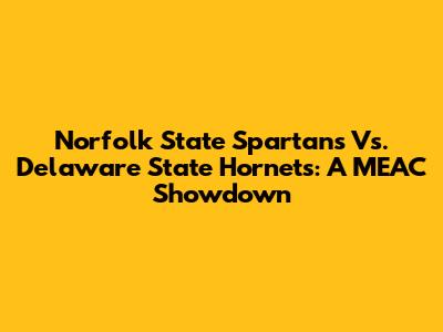 Norfolk State Spartans Vs. Delaware State Hornets: A MEAC Showdown