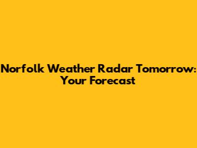 Norfolk Weather Radar Tomorrow: Your Forecast