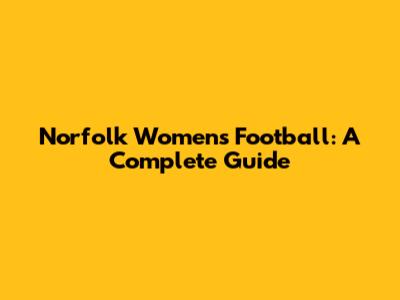 Norfolk Women's Football: A Complete Guide