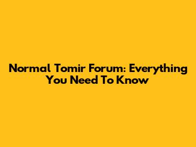 Normal Tomir Forum: Everything You Need To Know