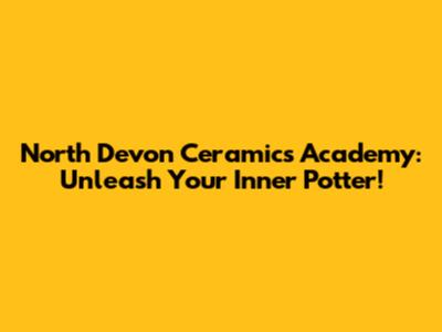 North Devon Ceramics Academy: Unleash Your Inner Potter!