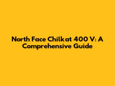 North Face Chilkat 400 V: A Comprehensive Guide