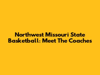 Northwest Missouri State Basketball: Meet The Coaches