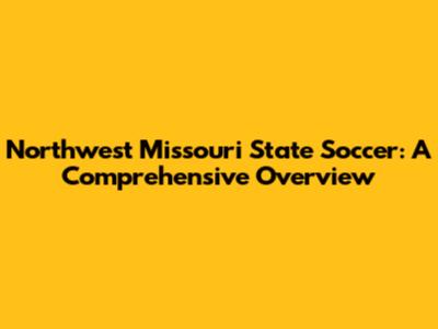 Northwest Missouri State Soccer: A Comprehensive Overview
