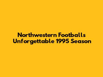 Northwestern Football's Unforgettable 1995 Season