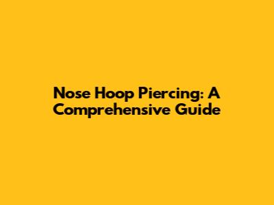 Nose Hoop Piercing: A Comprehensive Guide