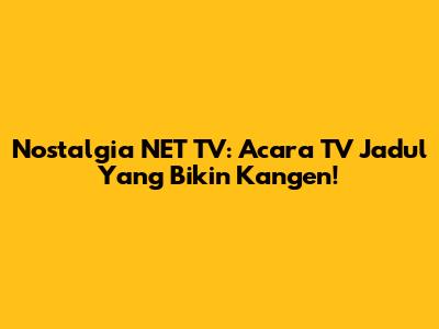 Nostalgia NET TV: Acara TV Jadul Yang Bikin Kangen!