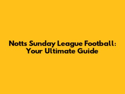 Notts Sunday League Football: Your Ultimate Guide