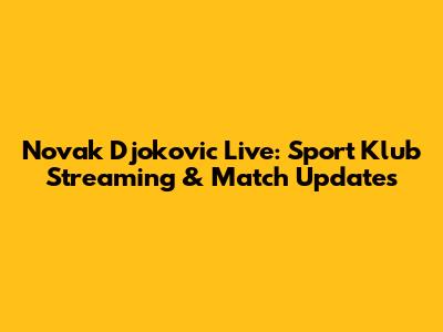 Novak Djokovic Live: Sport Klub Streaming & Match Updates