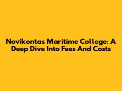 Novikontas Maritime College: A Deep Dive Into Fees And Costs
