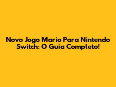 Novo Jogo Mario Para Nintendo Switch: O Guia Completo!