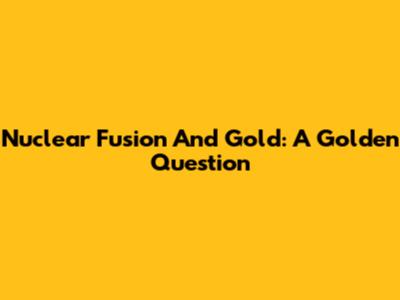 Nuclear Fusion And Gold: A Golden Question
