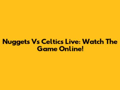 Nuggets Vs Celtics Live: Watch The Game Online!
