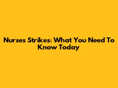 Nurses' Strikes: What You Need To Know Today