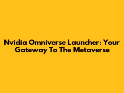 Nvidia Omniverse Launcher: Your Gateway To The Metaverse