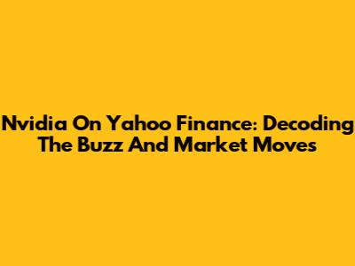 Nvidia On Yahoo Finance: Decoding The Buzz And Market Moves