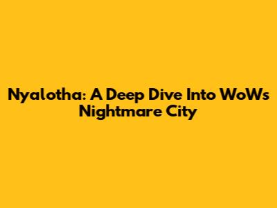 Ny'alotha: A Deep Dive Into WoW's Nightmare City