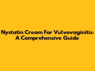 Nystatin Cream For Vulvovaginitis: A Comprehensive Guide